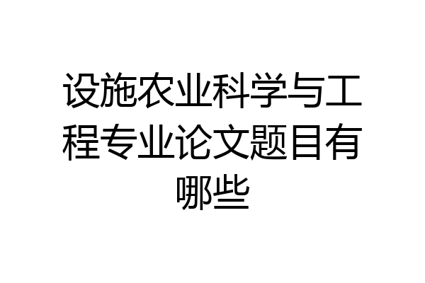 设施农业科学与工程专业论文题目有哪些