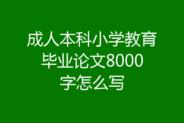 成人本科小学教育毕业论文8000字怎么写