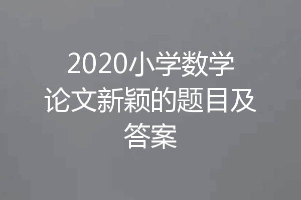 2020小学数学论文新颖的题目及答案