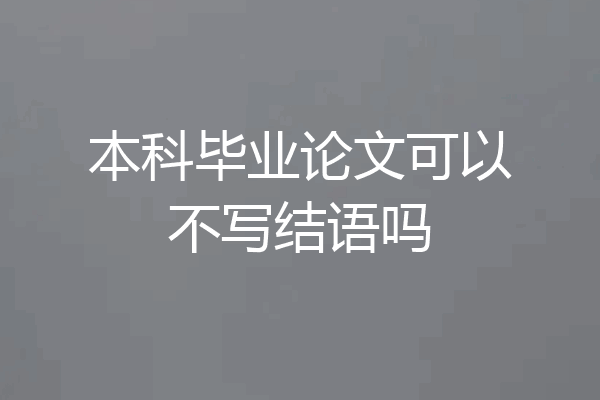 本科毕业论文可以不写结语吗