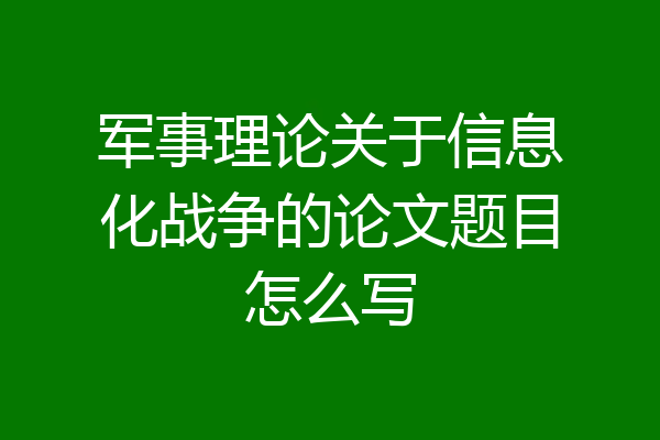 军事理论关于信息化战争的论文题目怎么写