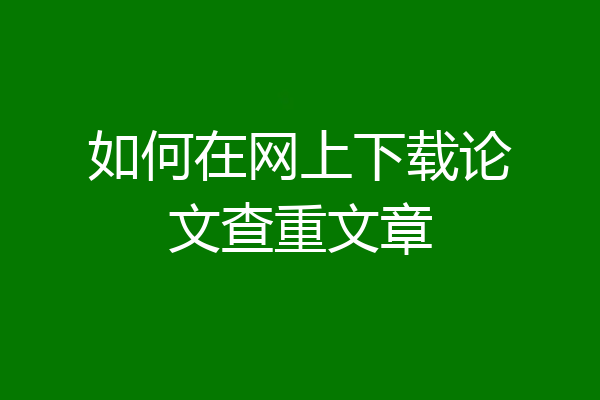 如何在网上下载论文查重文章