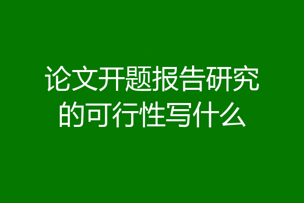 论文开题报告研究的可行性写什么