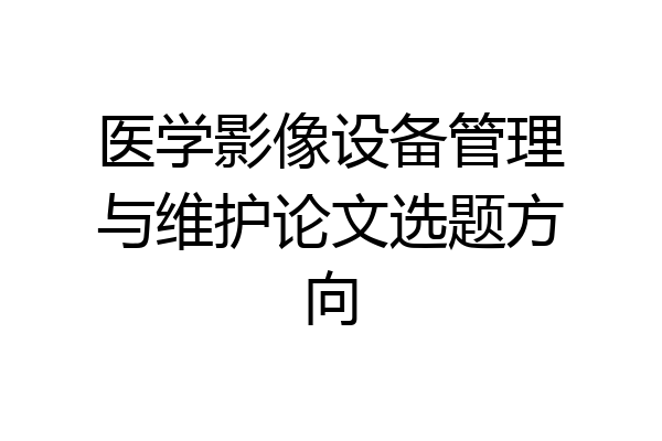 医学影像设备管理与维护论文选题方向