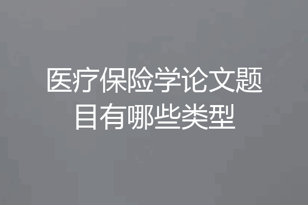 医疗保险学论文题目有哪些类型