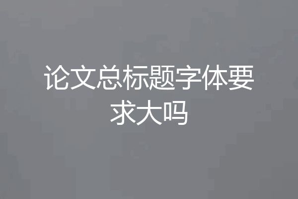 论文总标题字体要求大吗