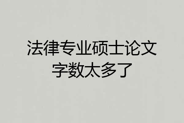 法律专业硕士论文字数太多了