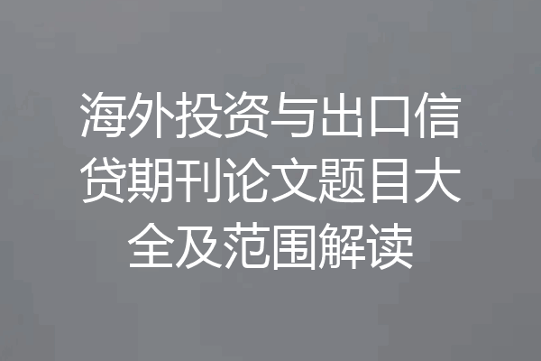 海外投资与出口信贷期刊论文题目大全及范围解读