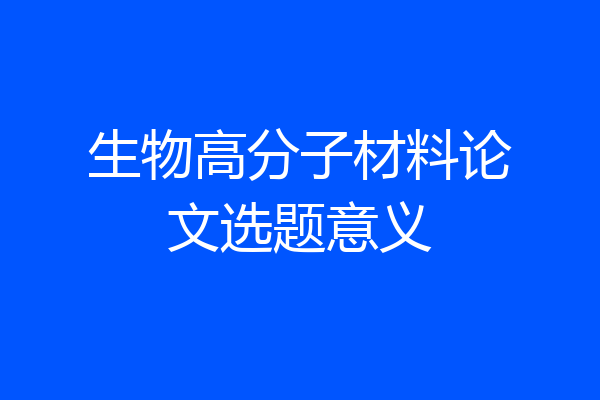 生物高分子材料论文选题意义