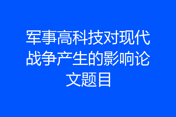 军事高科技对现代战争产生的影响论文题目