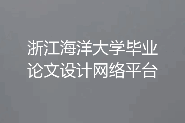 浙江海洋大学毕业论文设计网络平台