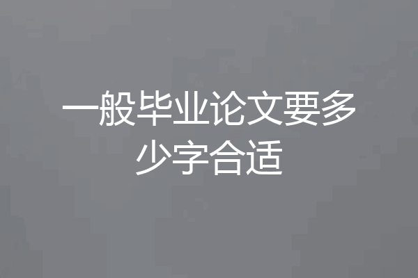 一般毕业论文要多少字合适