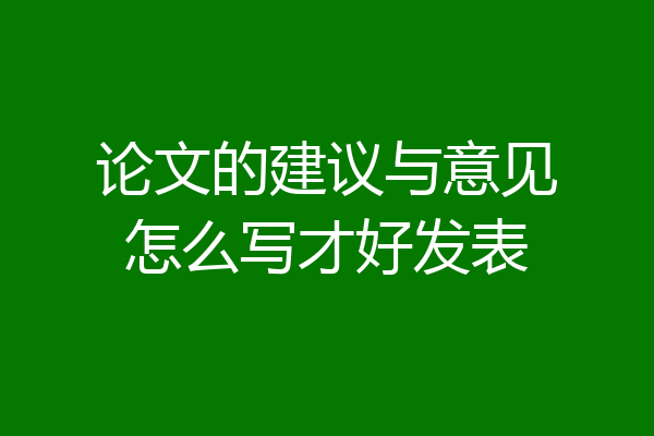 论文的建议与意见怎么写才好发表