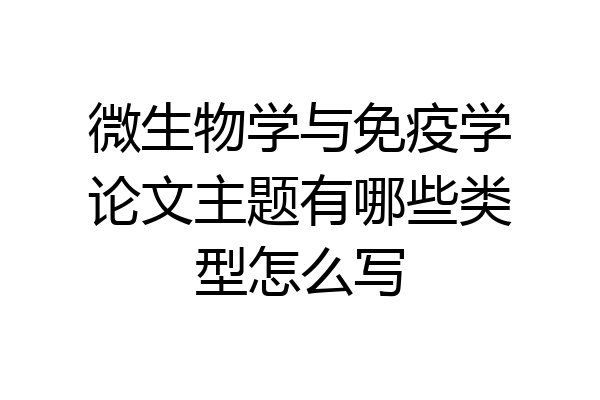 微生物学与免疫学论文主题有哪些类型怎么写