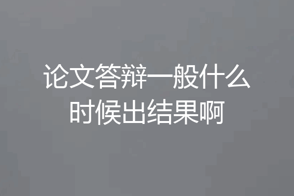 论文答辩一般什么时候出结果啊