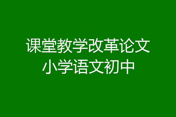 课堂教学改革论文小学语文初中