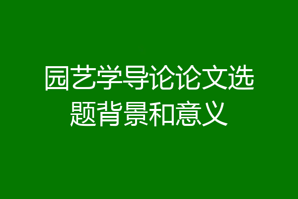 园艺学导论论文选题背景和意义