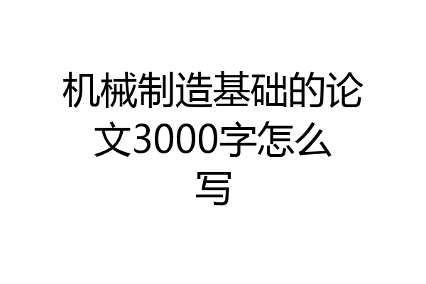 机械制造基础的论文3000字怎么写