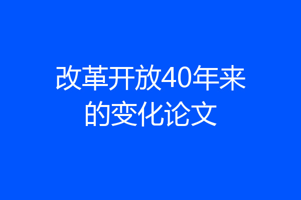 改革开放40年来的变化论文
