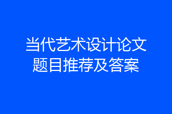 当代艺术设计论文题目推荐及答案