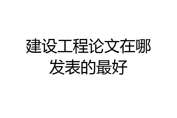 建设工程论文在哪发表的最好