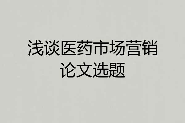 浅谈医药市场营销论文选题