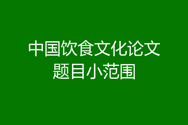 中国饮食文化论文题目小范围