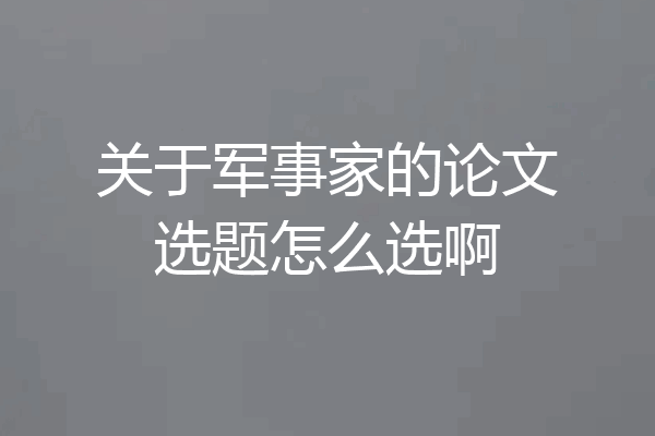 关于军事家的论文选题怎么选啊