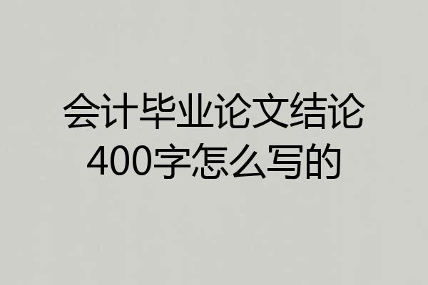 会计毕业论文结论400字怎么写的