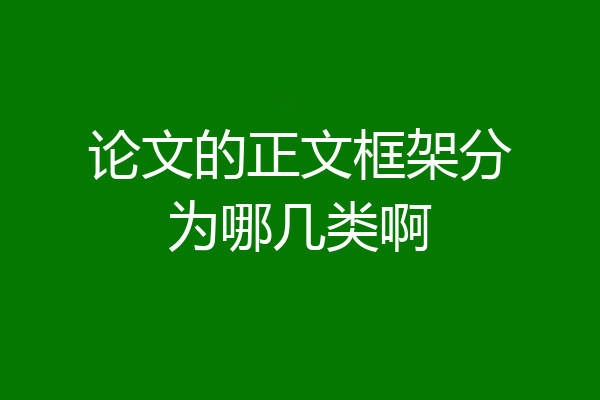 论文的正文框架分为哪几类啊
