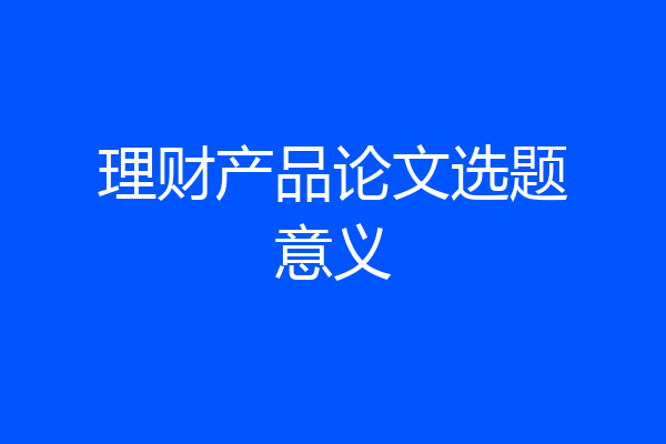 理财产品论文选题意义