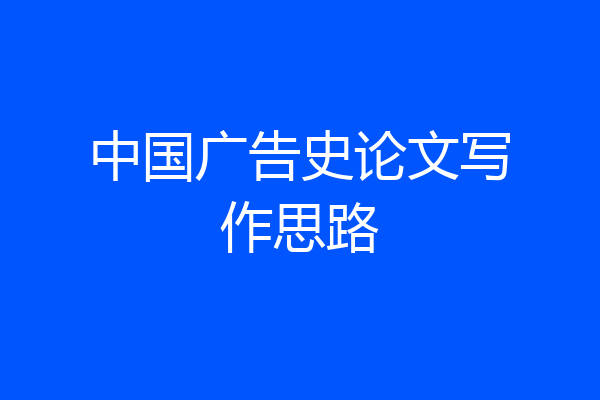 中国广告史论文写作思路