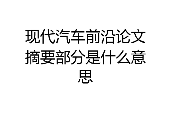 现代汽车前沿论文摘要部分是什么意思