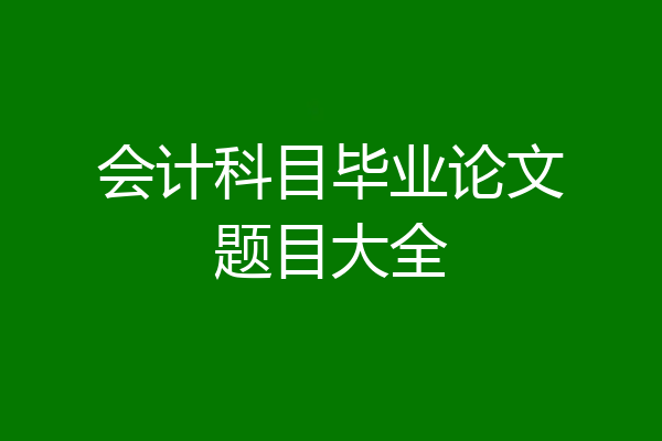 会计科目毕业论文题目大全