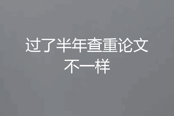 过了半年查重论文不一样