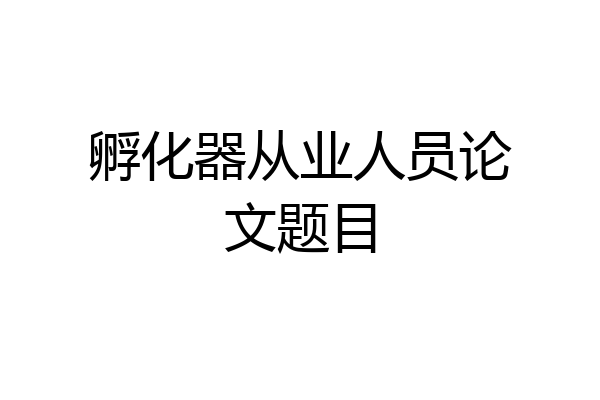 孵化器从业人员论文题目