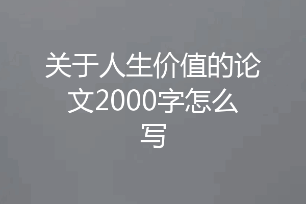 关于人生价值的论文2000字怎么写