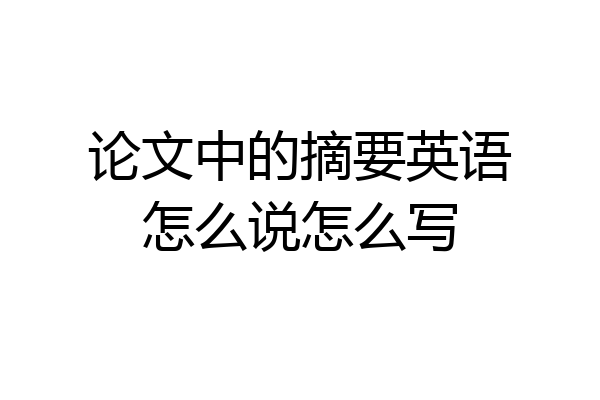 论文中的摘要英语怎么说怎么写