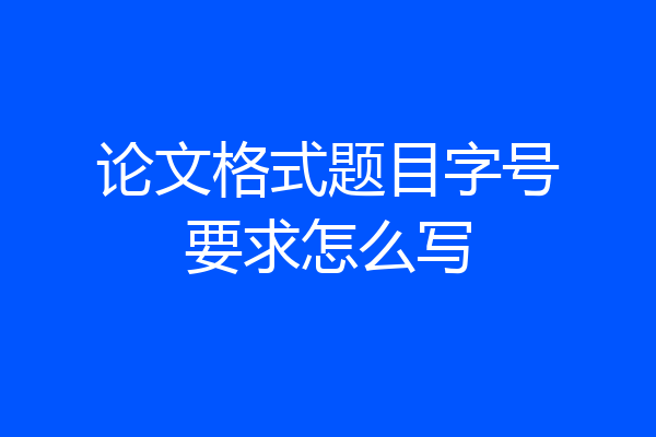 论文格式题目字号要求怎么写