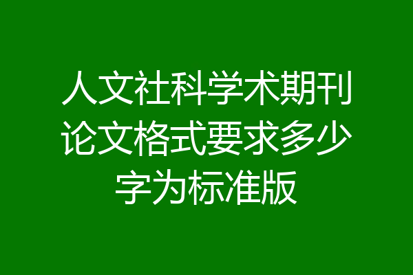 人文社科学术期刊论文格式要求多少字为标准版