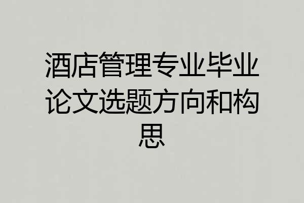 酒店管理专业毕业论文选题方向和构思