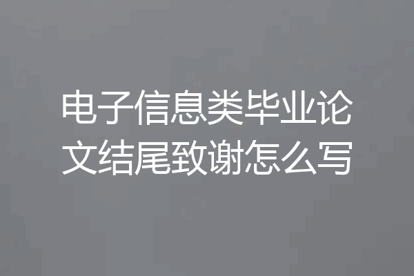 电子信息类毕业论文结尾致谢怎么写