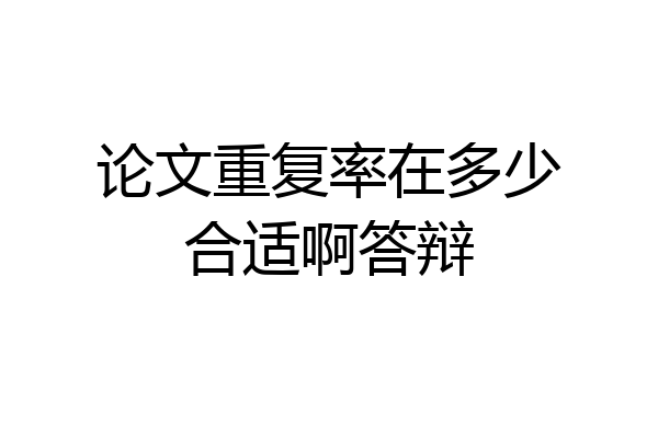 论文重复率在多少合适啊答辩