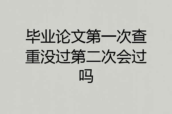 毕业论文第一次查重没过第二次会过吗