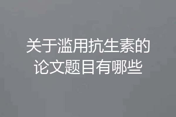关于滥用抗生素的论文题目有哪些