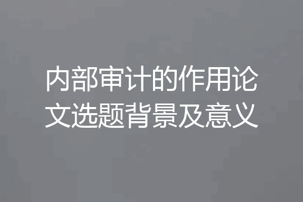 内部审计的作用论文选题背景及意义