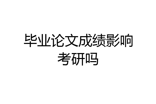 毕业论文成绩影响考研吗