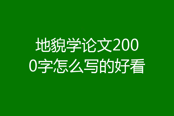 地貌学论文2000字怎么写的好看