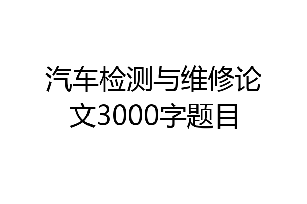 汽车检测与维修论文3000字题目