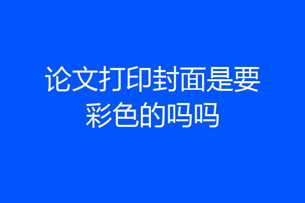 论文打印封面是要彩色的吗吗